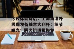 开云电竞下载 -关于今夜体能课后；上海海港外线爆发备战意大利杯；细节曝光；医务组通报恢复的信息